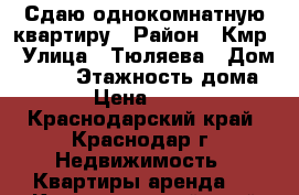 Сдаю однокомнатную квартиру › Район ­ Кмр › Улица ­ Тюляева › Дом ­ 6/2 › Этажность дома ­ 12 › Цена ­ 16 000 - Краснодарский край, Краснодар г. Недвижимость » Квартиры аренда   . Краснодарский край,Краснодар г.